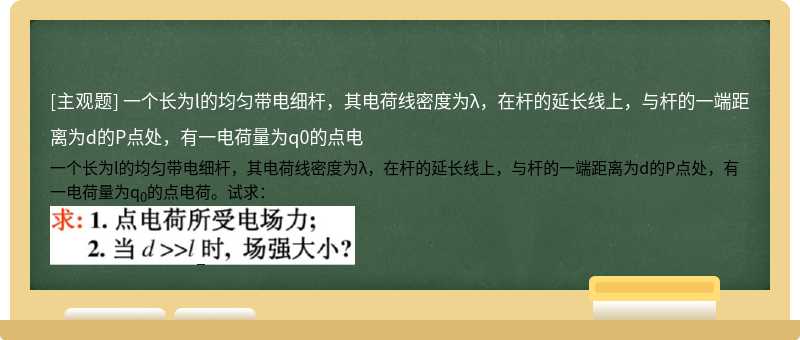 一个长为l的均匀带电细杆，其电荷线密度为λ，在杆的延长线上，与杆的一端距离为d的P点处，有一电荷量为q0的点电