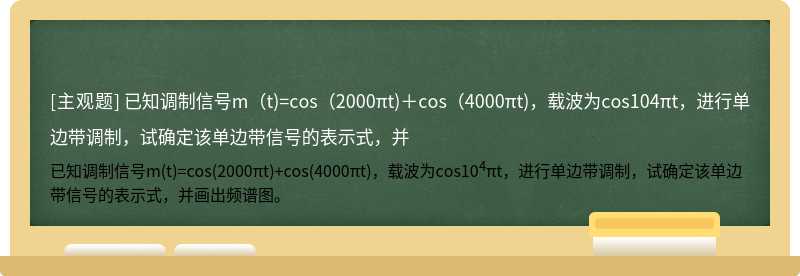 已知调制信号m（t)=cos（2000πt)＋cos（4000πt)，载波为cos104πt，进行单边带调制，试确定该单边带信号的表示式，并