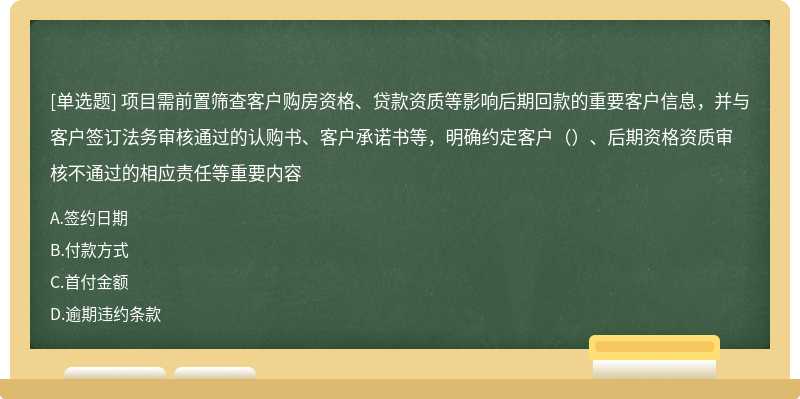 项目需前置筛查客户购房资格、贷款资质等影响后期回款的重要客户信息，并与客户签订法务审核通过的认购书、客户承诺书等，明确约定客户（）、后期资格资质审核不通过的相应责任等重要内容