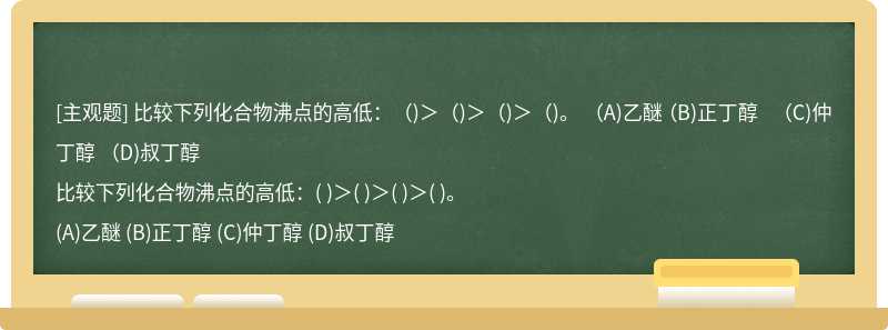 比较下列化合物沸点的高低：（)＞（)＞（)＞（)。  （A)乙醚  （B)正丁醇  （C)仲丁醇  （D)叔丁醇