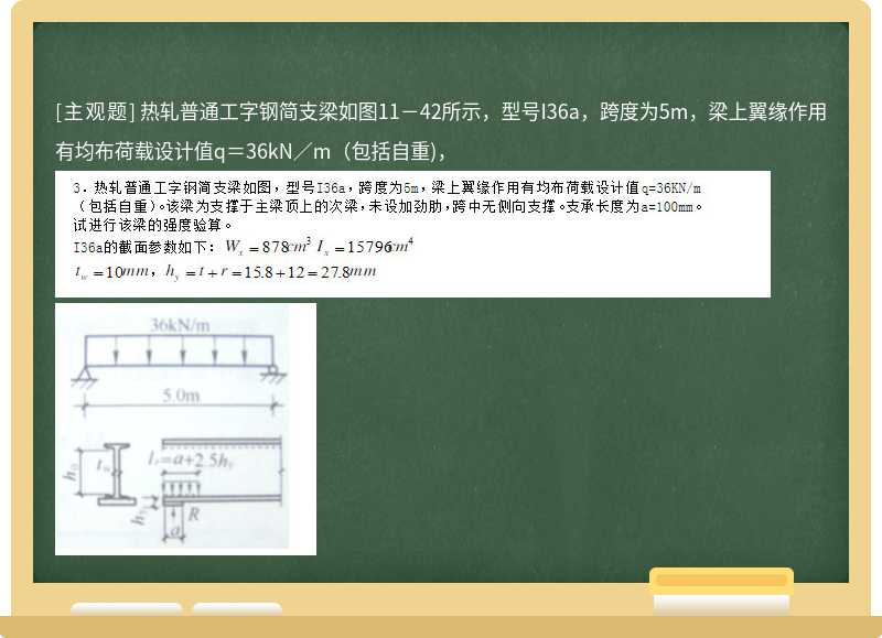 热轧普通工字钢简支梁如图11－42所示，型号I36a，跨度为5m，梁上翼缘作用有均布荷载设计值q＝36kN／m（包括自重)，