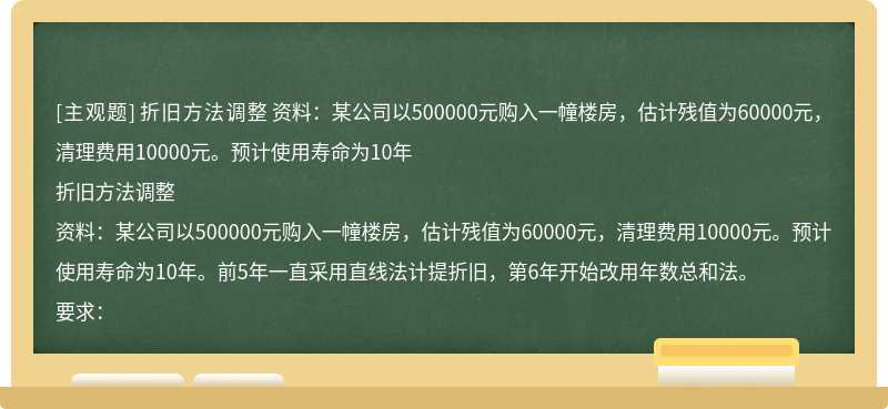 折旧方法调整  资料：某公司以500000元购入一幢楼房，估计残值为60000元，清理费用10000元。预计使用寿命为10年