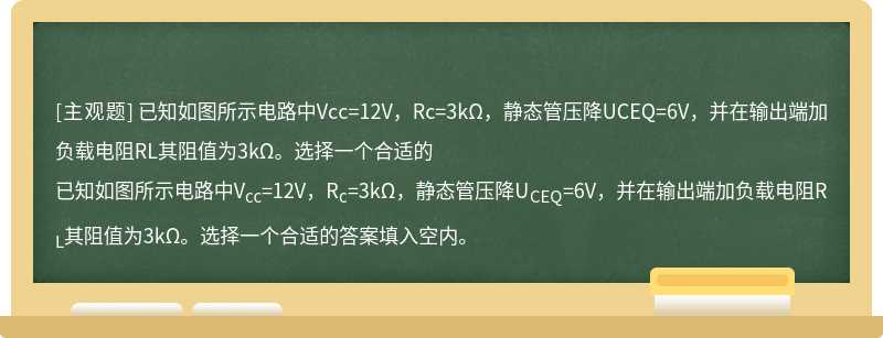 已知如图所示电路中Vcc=12V，Rc=3kΩ，静态管压降UCEQ=6V，并在输出端加负载电阻RL其阻值为3kΩ。选择一个合适的