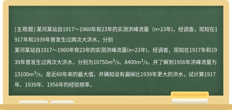 某河某站自1917～1960年有23年的实测洪峰流量（n=23年)，经调查，现知在1917年和1939年曾发生过两次大洪水，分别