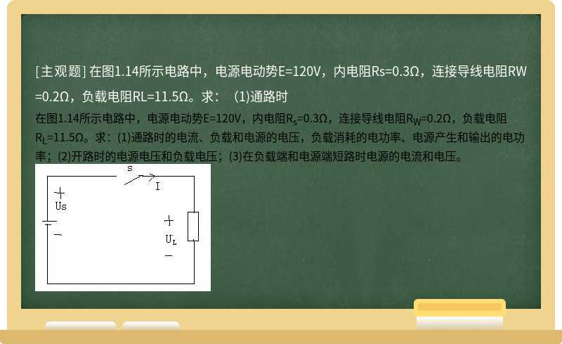 在图1.14所示电路中，电源电动势E=120V，内电阻Rs=0.3Ω，连接导线电阻RW=0.2Ω，负载电阻RL=11.5Ω。求：（1)通路时