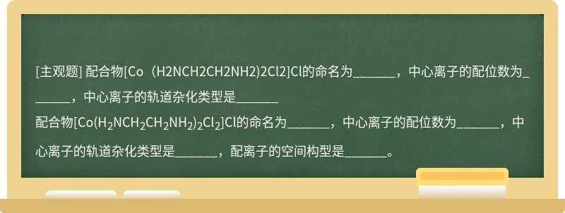 配合物[Co（H2NCH2CH2NH2)2Cl2]Cl的命名为______，中心离子的配位数为______，中心离子的轨道杂化类型是______