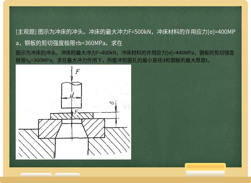 图示为冲床的冲头。冲床的最大冲力F=500kN，冲床材料的许用应力[σ]=400MPa，钢板的剪切强度极限τb=360MPa。求在