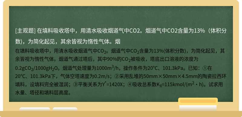 在填料吸收塔中，用清水吸收烟道气中CO2。烟道气中CO2含量为13%（体积分数)，为简化起见，其余皆视为惰性气体。烟
