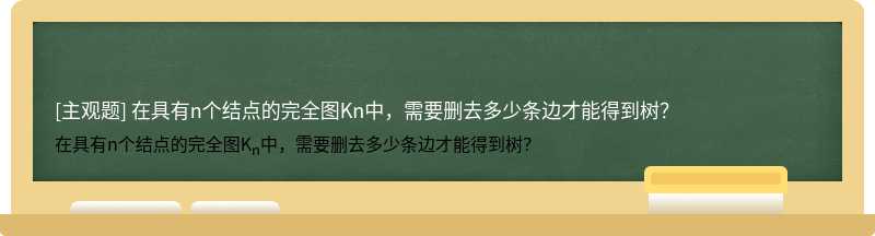 在具有n个结点的完全图Kn中，需要删去多少条边才能得到树？