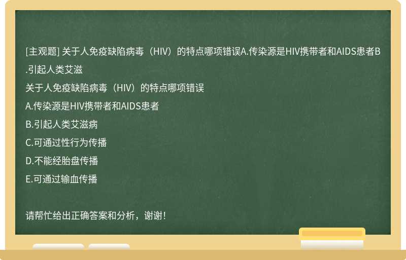 关于人免疫缺陷病毒（HIV）的特点哪项错误A.传染源是HIV携带者和AIDS患者B.引起人类艾滋