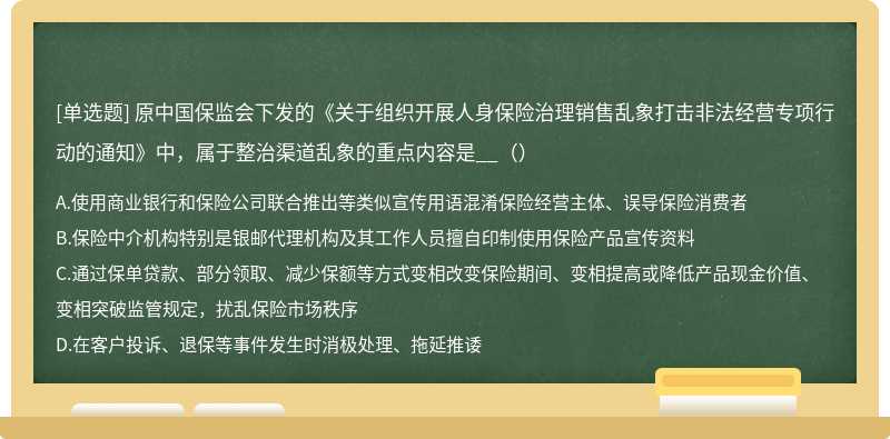 原中国保监会下发的《关于组织开展人身保险治理销售乱象打击非法经营专项行动的通知》中，属于整治渠道乱象的重点内容是__（）