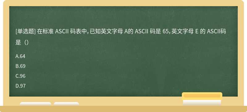 在标准 ASCII 码表中，已知英文字母 A的 ASCII 码是 65，英文字母 E 的 ASCII码是（）