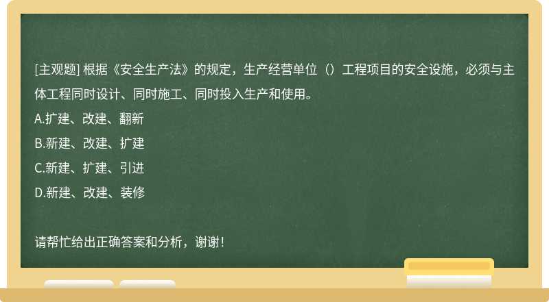 根据《安全生产法》的规定，生产经营单位（）工程项目的安全设施，必须与主体工程同时设计、同时施工、