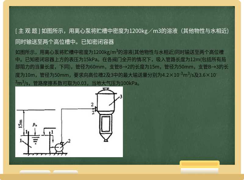 如图所示，用离心泵将贮槽中密度为1200kg／m3的溶液（其他物性与水相近)同时输送至两个高位槽中。已知密闭容器