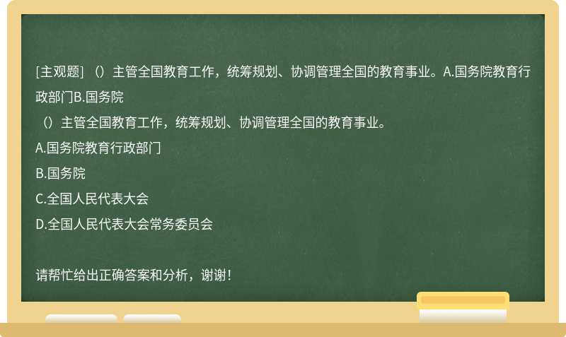 （）主管全国教育工作，统筹规划、协调管理全国的教育事业。A.国务院教育行政部门B.国务院