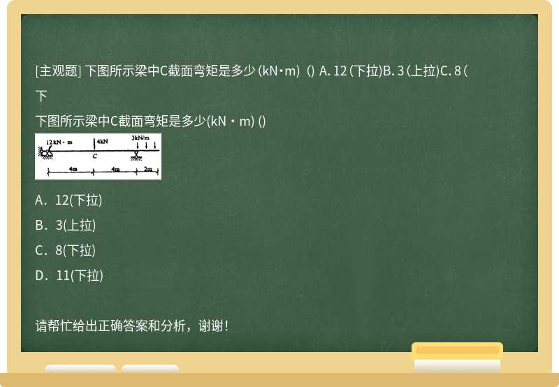 下图所示梁中C截面弯矩是多少（kN·m) （) A．12（下拉)B．3（上拉)C．8（下