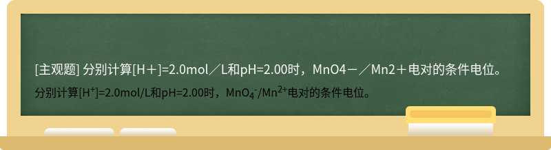 分别计算[H＋]=2.0mol／L和pH=2.00时，MnO4－／Mn2＋电对的条件电位。