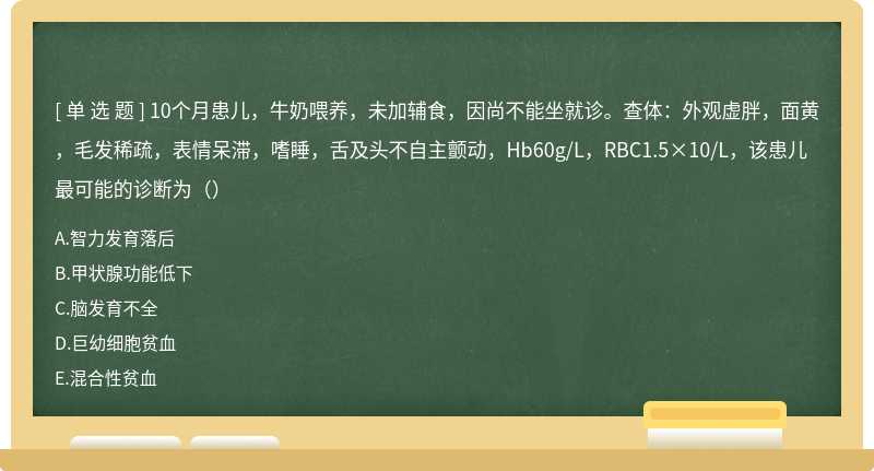 10个月患儿，牛奶喂养，未加辅食，因尚不能坐就诊。查体：外观虚胖，面黄，毛发稀疏，表情呆滞，嗜睡，舌及头不自主颤动，Hb60g/L，RBC1.5×10/L，该患儿最可能的诊断为（）