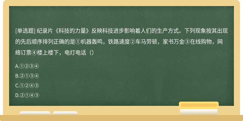 纪录片《科技的力量》反映科技进步影响着人们的生产方式。下列现象按其出现的先后顺序排列正确的是①机器轰鸣，铁路速度②车马劳顿，家书万金③在线购物，网络订票④楼上楼下，电灯电话（）