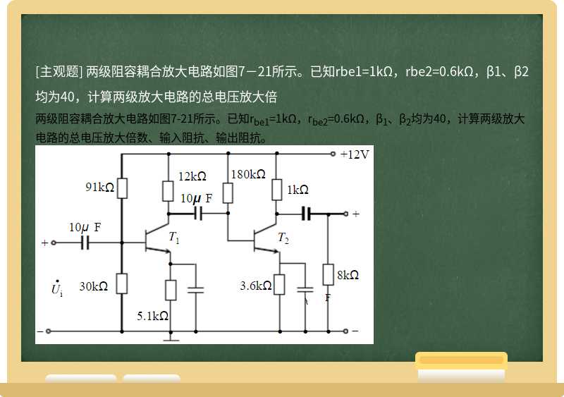 两级阻容耦合放大电路如图7－21所示。已知rbe1=1kΩ，rbe2=0.6kΩ，β1、β2均为40，计算两级放大电路的总电压放大倍