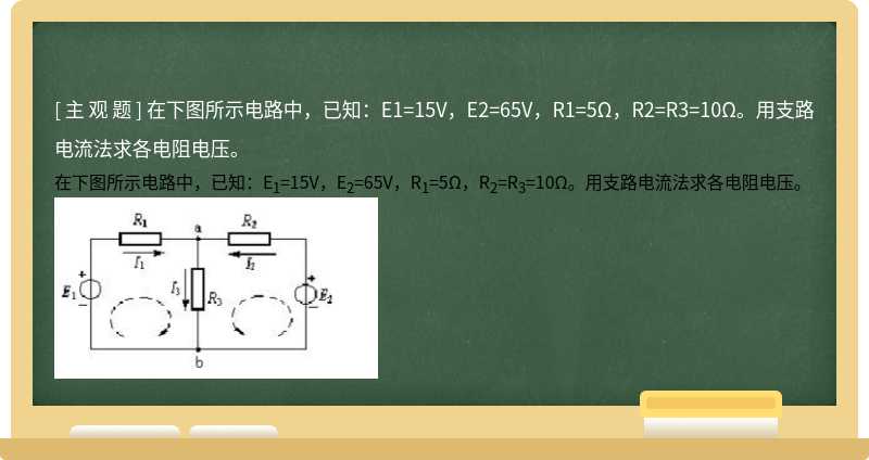 在下图所示电路中，已知：E1=15V，E2=65V，R1=5Ω，R2=R3=10Ω。用支路电流法求各电阻电压。