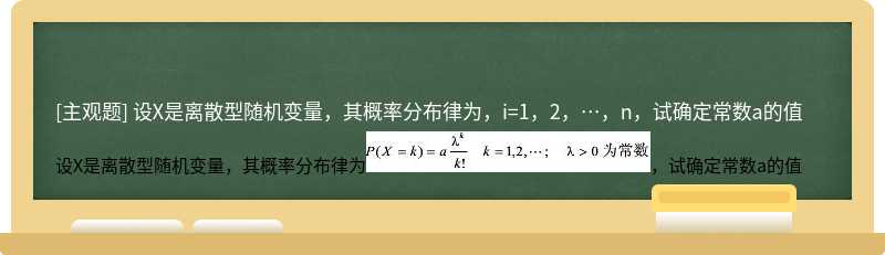 设X是离散型随机变量，其概率分布律为，i=1，2，…，n，试确定常数a的值