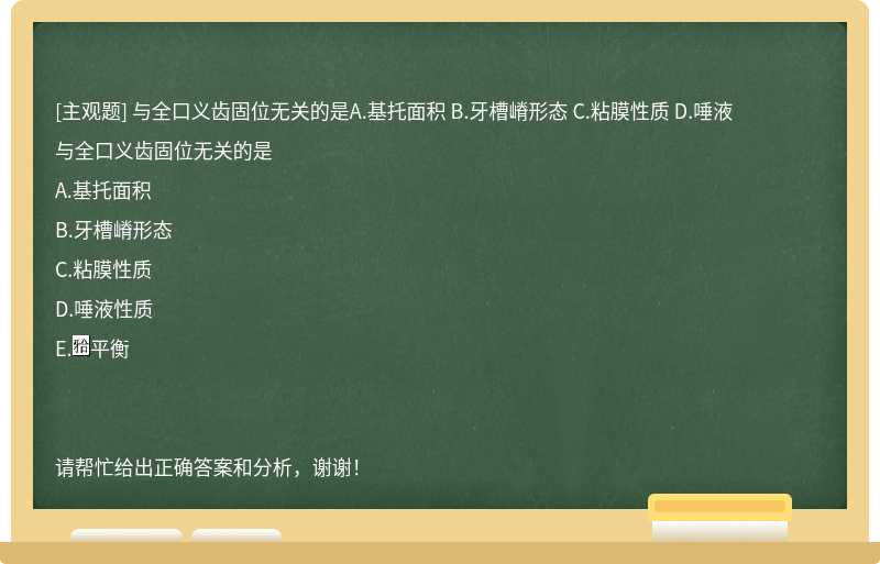 与全口义齿固位无关的是A.基托面积 B.牙槽嵴形态 C.粘膜性质 D.唾液