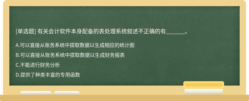 有关会计软件本身配备的表处理系统叙述不正确的有______。   A．可以直接从账务系统中提取数据以生成相应的统