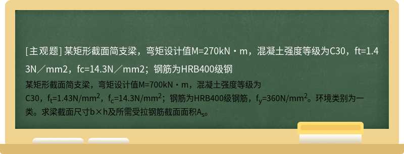 某矩形截面简支梁，弯矩设计值M=270kN·m，混凝土强度等级为C30，ft=1.43N／mm2，fc=14.3N／mm2；钢筋为HRB400级钢