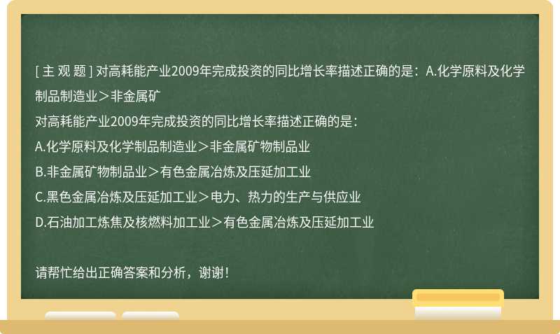 对高耗能产业2009年完成投资的同比增长率描述正确的是：A.化学原料及化学制品制造业＞非金属矿