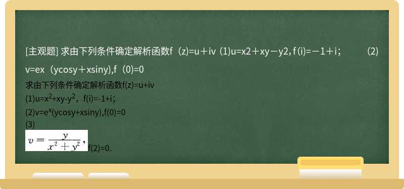 求由下列条件确定解析函数f（z)=u＋iv  （1)u=x2＋xy－y2，f（i)=－1＋i；  （2)v=ex（ycosy＋xsiny),f（0)=0