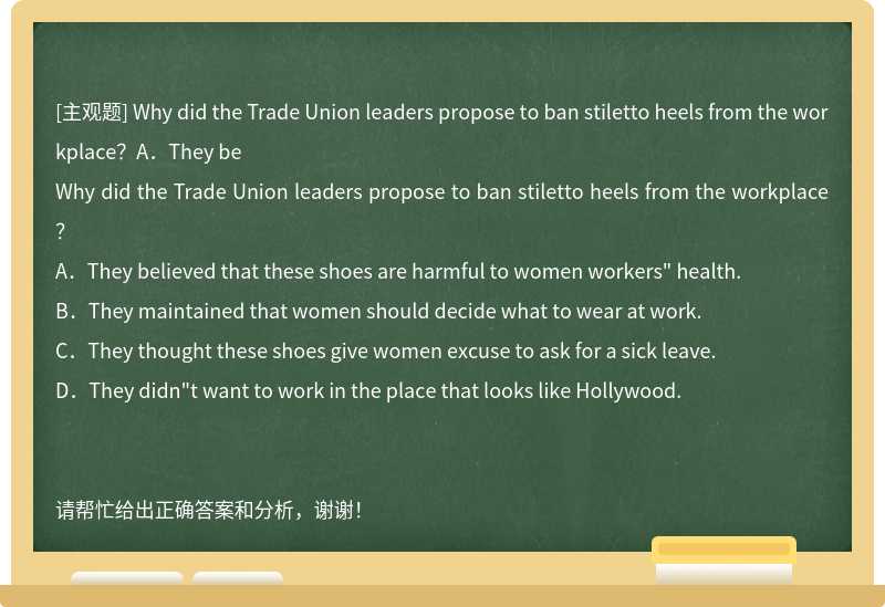 Why did the Trade Union leaders propose to ban stiletto heels from the workplace？A．They be