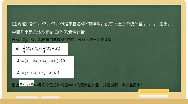 设X1，X2，X3，X4是来自总体X的样本，设有下述三个统计量  ，  ，  ，  指出，，中哪几个是总体均值a=EX的无偏估计量