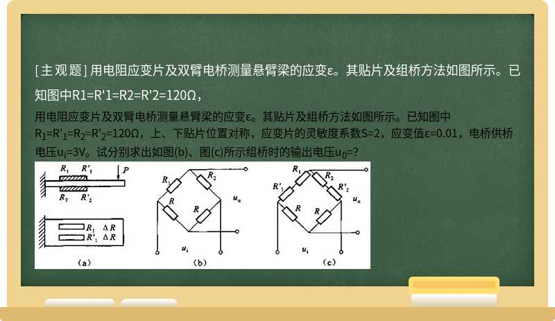 用电阻应变片及双臂电桥测量悬臂梁的应变ε。其贴片及组桥方法如图所示。已知图中R1=R&#39;1=R2=R&#39;2=120Ω，