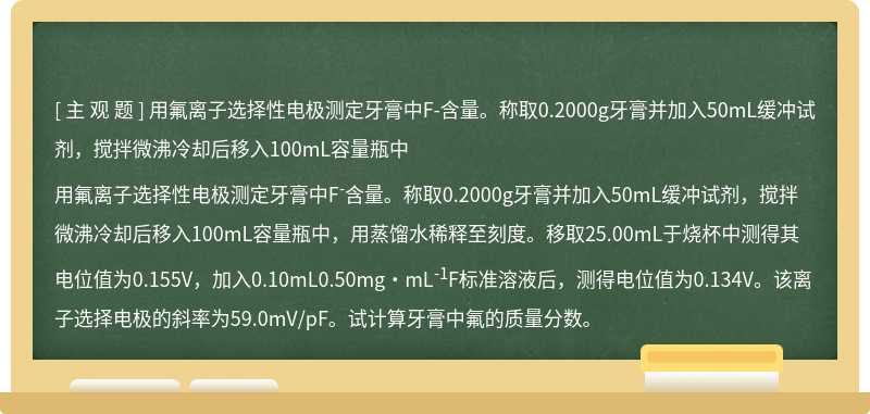 用氟离子选择性电极测定牙膏中F-含量。称取0.2000g牙膏并加入50mL缓冲试剂，搅拌微沸冷却后移入100mL容量瓶中