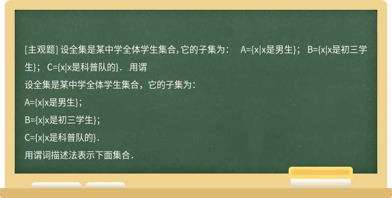 设全集是某中学全体学生集合，它的子集为：  A={x|x是男生}；  B={x|x是初三学生}；  C={x|x是科普队的}．  用谓