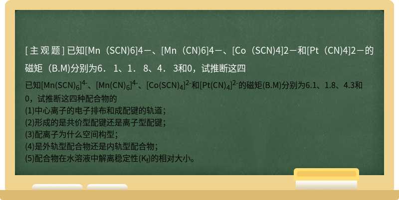 已知[Mn（SCN)6]4－、[Mn（CN)6]4－、[Co（SCN)4]2－和[Pt（CN)4]2－的磁矩（B.M)分别为6． 1、1． 8、4． 3和0，试推断这四