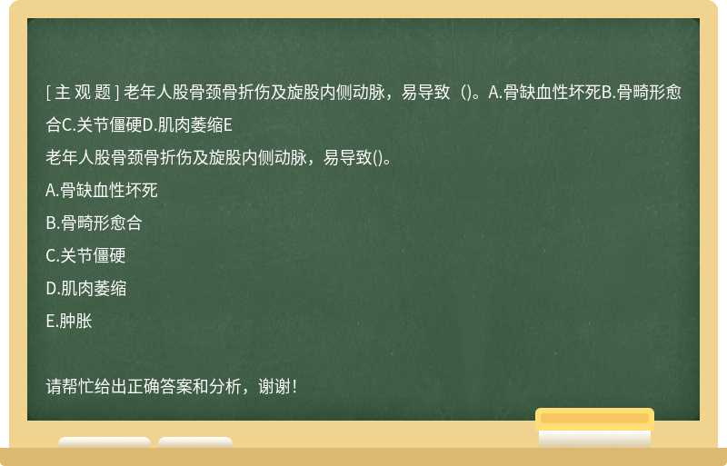 老年人股骨颈骨折伤及旋股内侧动脉，易导致（)。A.骨缺血性坏死B.骨畸形愈合C.关节僵硬D.肌肉萎缩E