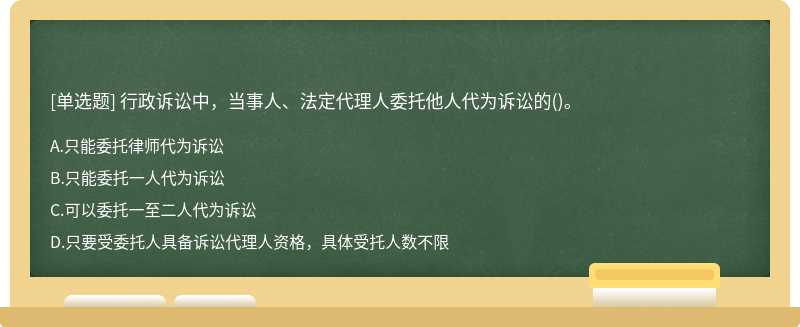 行政诉讼中，当事人、法定代理人委托他人代为诉讼的（)。A.只能委托律师代为诉讼B.只能委托一人代