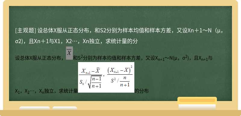 设总体X服从正态分布，和S2分别为样本均值和样本方差，又设Xn＋1～N（μ，σ2)，且Xn＋1与X1，X2…，Xn独立，求统计量的分