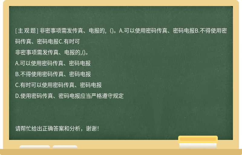 非密事项需发传真、电报的,（)。A.可以使用密码传真、密码电报B.不得使用密码传真、密码电报C.有时可