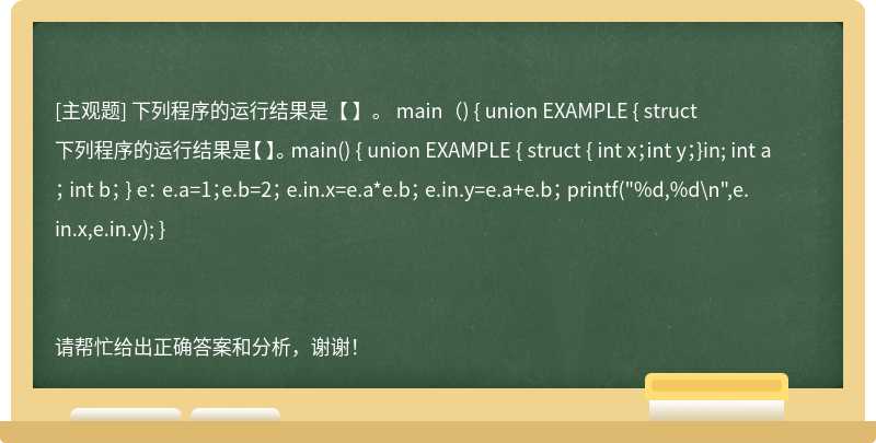 下列程序的运行结果是【 】。 main（) { union EXAMPLE { struct