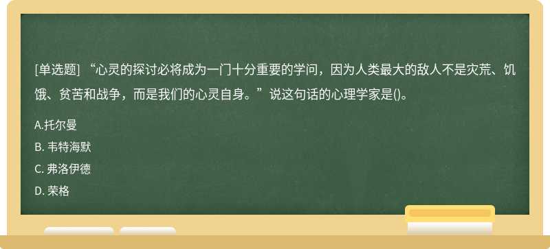 “心灵的探讨必将成为一门十分重要的学问，因为人类最大的敌人不是灾荒、饥饿、贫苦和战争，而是我