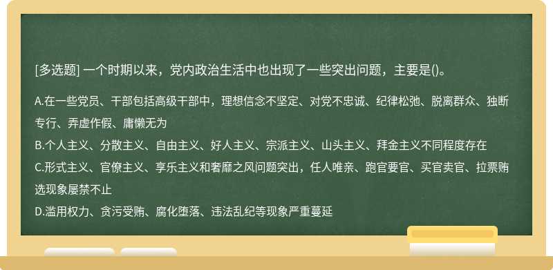 一个时期以来，党内政治生活中也出现了一些突出问题，主要是（)。A、在一些党员、干部包括高级干