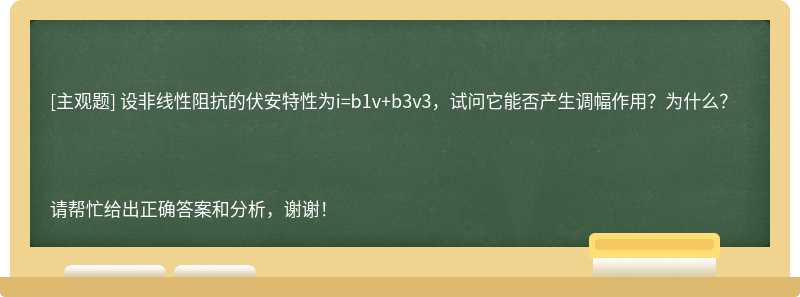 设非线性阻抗的伏安特性为i=b1v+b3v3，试问它能否产生调幅作用？为什么？