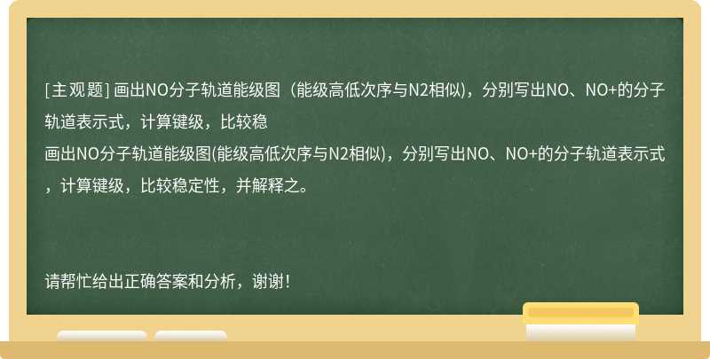 画出NO分子轨道能级图（能级高低次序与N2相似)，分别写出NO、NO+的分子轨道表示式，计算键级，比较稳