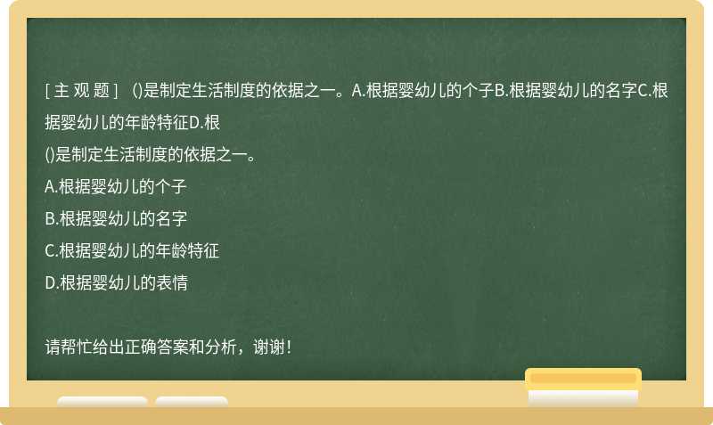 （)是制定生活制度的依据之一。A.根据婴幼儿的个子B.根据婴幼儿的名字C.根据婴幼儿的年龄特征D.根