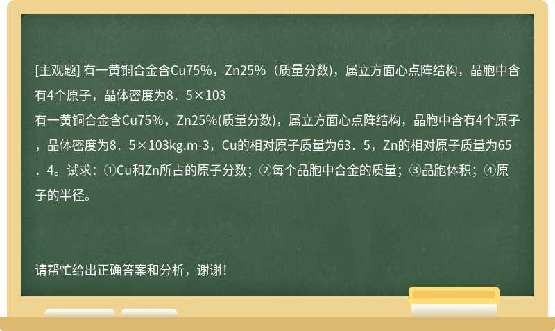 有一黄铜合金含Cu75％，Zn25％（质量分数)，属立方面心点阵结构，晶胞中含有4个原子，晶体密度为8．5×103