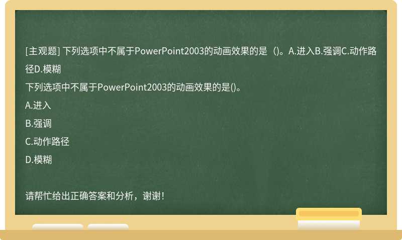 下列选项中不属于PowerPoint2003的动画效果的是（)。A.进入B.强调C.动作路径D.模糊
