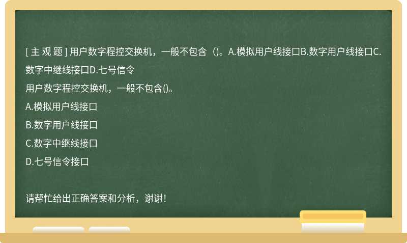 用户数字程控交换机，一般不包含（)。A.模拟用户线接口B.数字用户线接口C.数字中继线接口D.七号信令